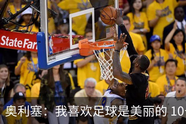 奥利塞：我喜欢足球是美丽的 10号位对我来说是最自然的